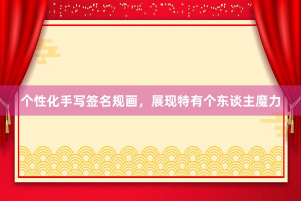 个性化手写签名规画，展现特有个东谈主魔力