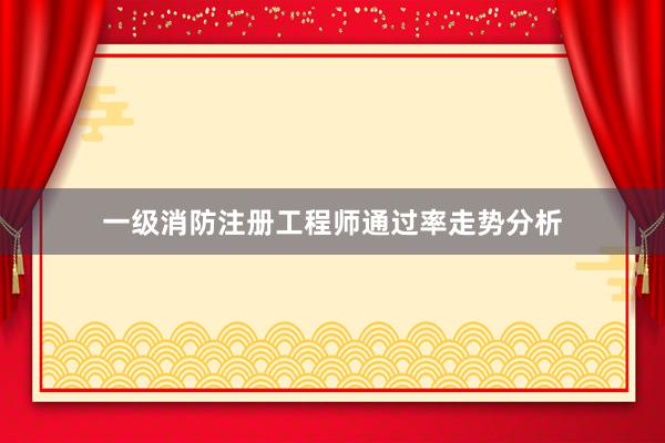一级消防注册工程师通过率走势分析