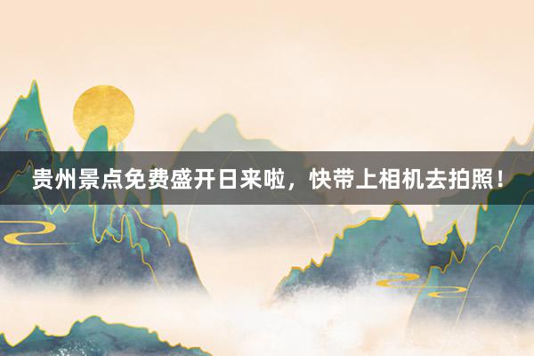 贵州景点免费盛开日来啦，快带上相机去拍照！