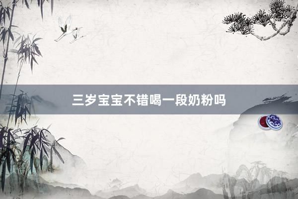 三岁宝宝不错喝一段奶粉吗