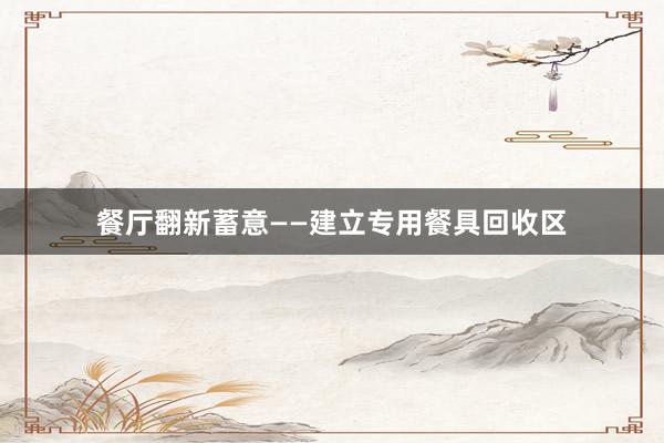 餐厅翻新蓄意——建立专用餐具回收区