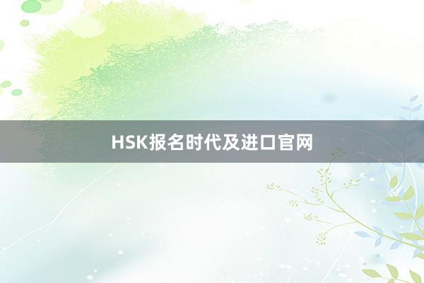 HSK报名时代及进口官网