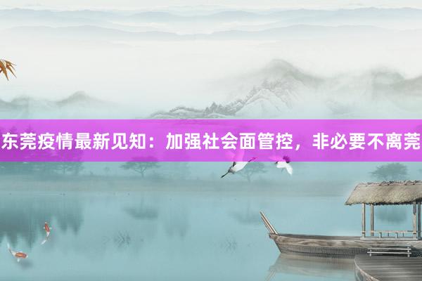 东莞疫情最新见知：加强社会面管控，非必要不离莞