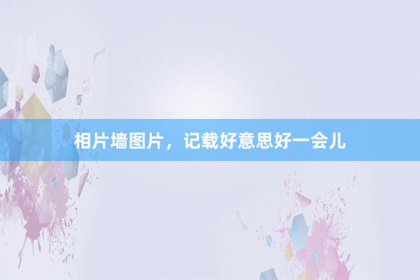 相片墙图片，记载好意思好一会儿