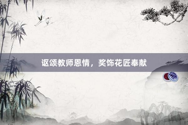 讴颂教师恩情，奖饰花匠奉献
